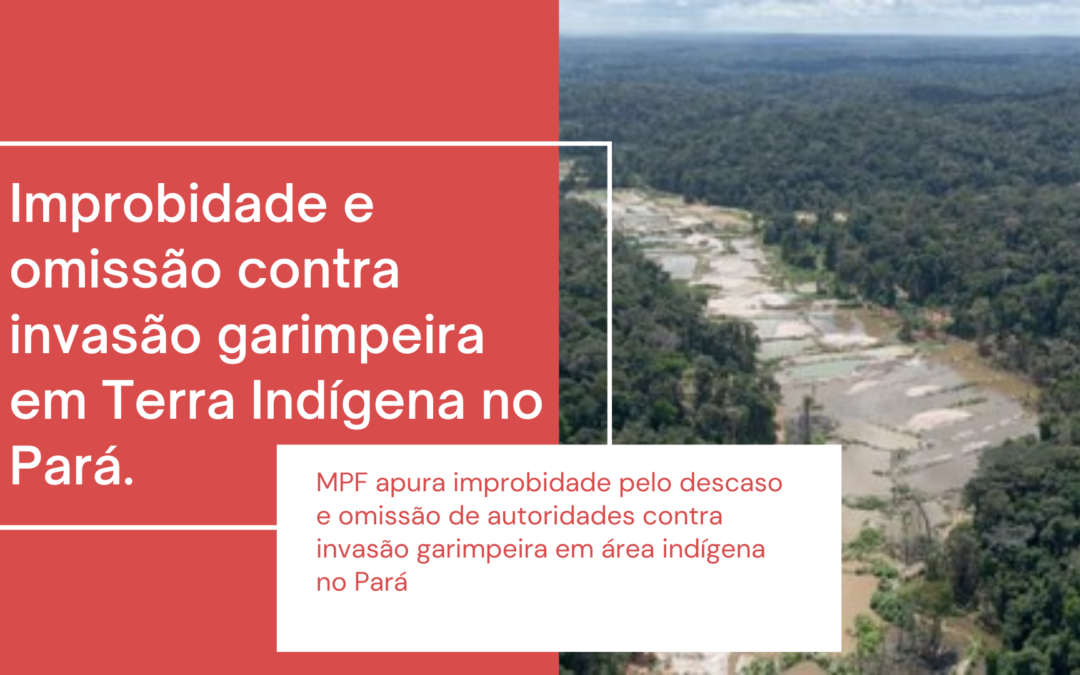 MPF apura improbidade pelo descaso e omissão de autoridades contra invasão garimpeira em área indígena no Pará